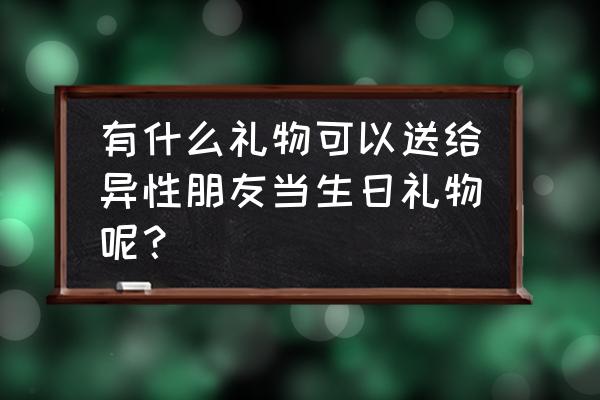 朋友之间送什么东西好 有什么礼物可以送给异性朋友当生日礼物呢？