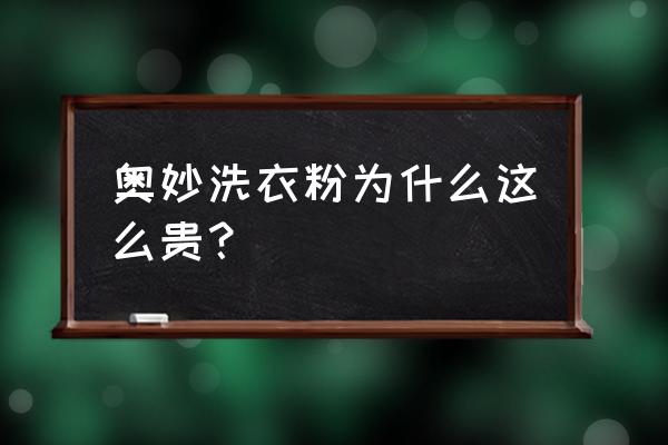 哪一种洗衣粉用着比较好 奥妙洗衣粉为什么这么贵？