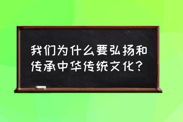 中国传统文化传承意义 我们为什么要弘扬和传承中华传统文化？