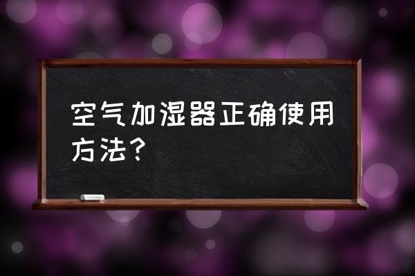 加湿器的使用步骤图 空气加湿器正确使用方法？