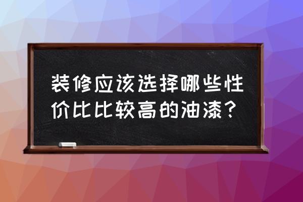 装修什么漆最好 装修应该选择哪些性价比比较高的油漆？