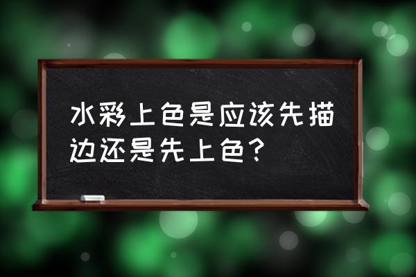 水彩人物五官上色教程 水彩上色是应该先描边还是先上色？