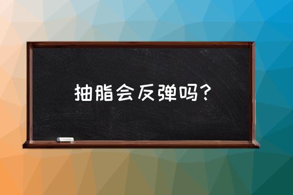 吸脂反弹几率大吗 抽脂会反弹吗？