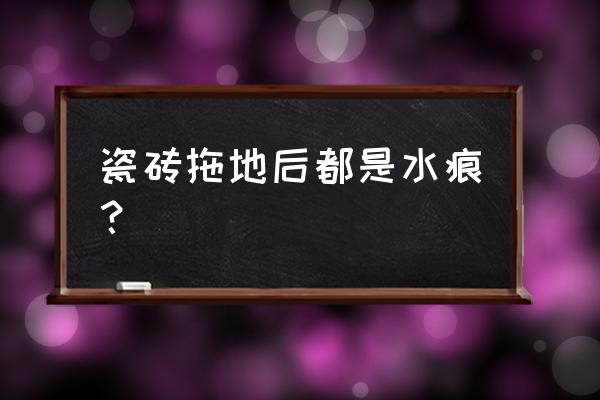 拖地地砖有水印怎么去除 瓷砖拖地后都是水痕？