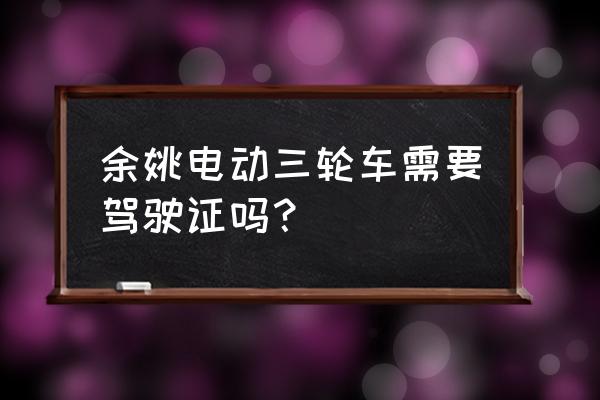 余姚三轮车新政策 余姚电动三轮车需要驾驶证吗？