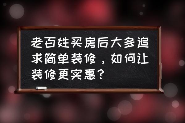 预算低怎么省钱装修房子 老百姓买房后大多追求简单装修，如何让装修更实惠？