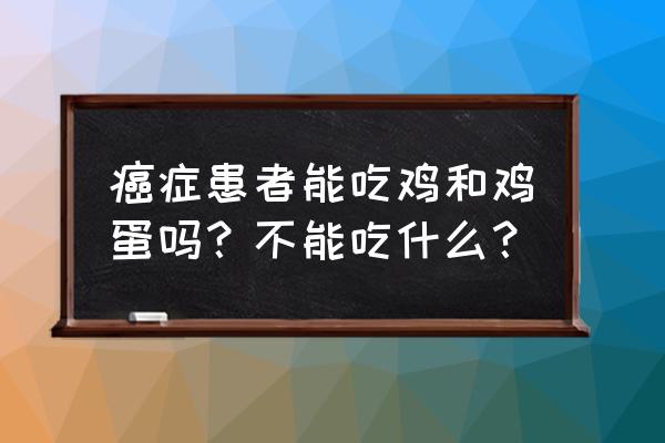 吃这八种食物不得癌症 癌症患者能吃鸡和鸡蛋吗？不能吃什么？