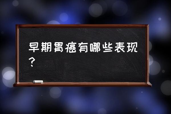 胃癌症状的早期表现是什么 早期胃癌有哪些表现？