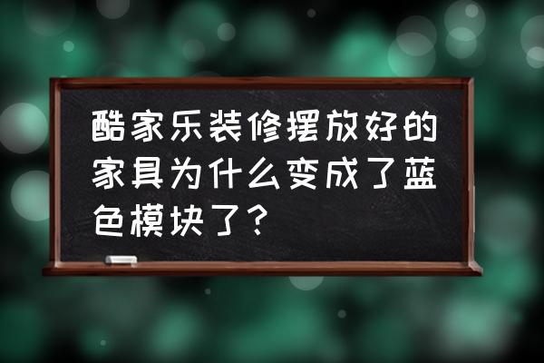 酷家乐上传模型材质纹理不见了 酷家乐装修摆放好的家具为什么变成了蓝色模块了？