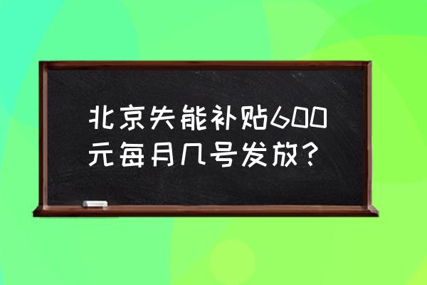 北京申请生活补贴有什么要求 北京失能补贴600元每月几号发放？