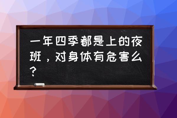 每天熬夜会对身体造成什么影响 一年四季都是上的夜班，对身体有危害么？