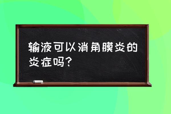 得了角膜炎怎样好得快 输液可以消角膜炎的炎症吗？