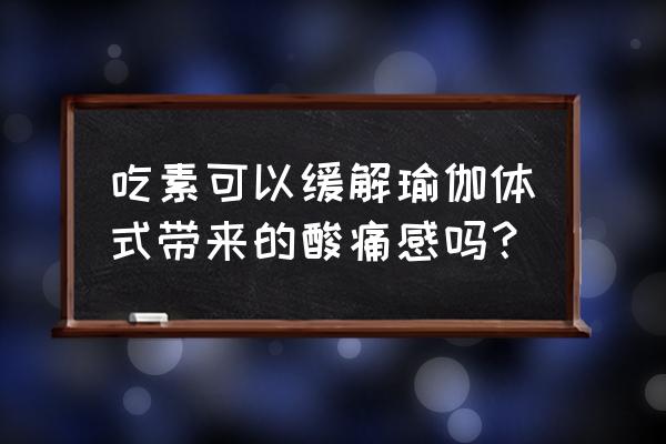 练瑜伽后吃什么最好 吃素可以缓解瑜伽体式带来的酸痛感吗？