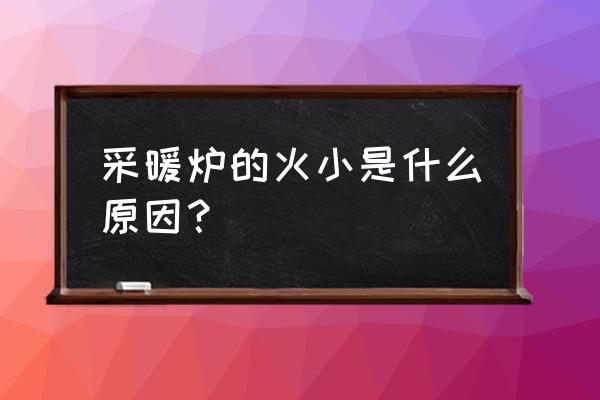 壁挂炉太大了怎么把火调小一点 采暖炉的火小是什么原因？