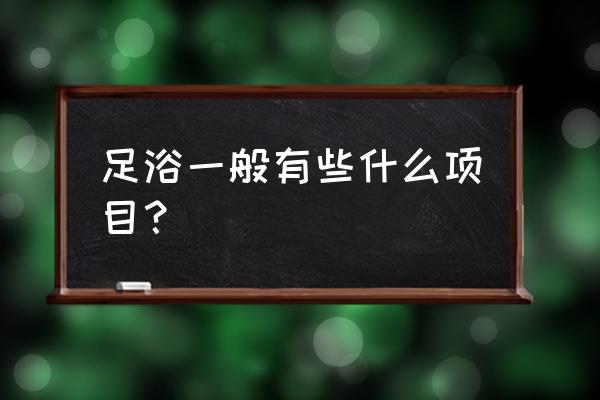 足疗都是有哪些项目 足浴一般有些什么项目？