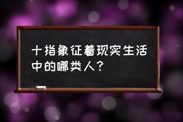 无名指比食指长是极少数人吗 十指象征着现实生活中的哪类人？