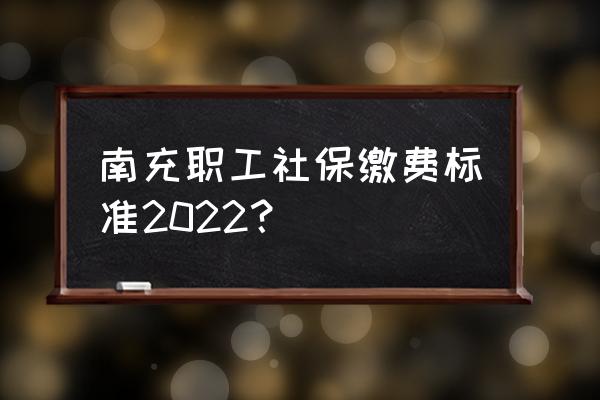 2022年南充试题答案 南充职工社保缴费标准2022？