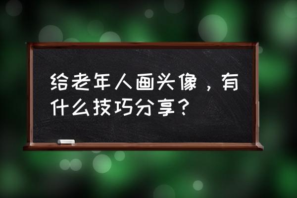 服装设计教程不带人头怎么画 给老年人画头像，有什么技巧分享？