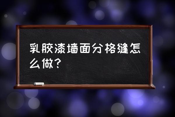 装修先做美缝还是先刷墙 乳胶漆墙面分格缝怎么做？