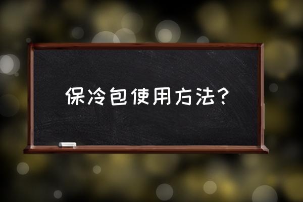 保鲜冰盒的使用方法 保冷包使用方法？