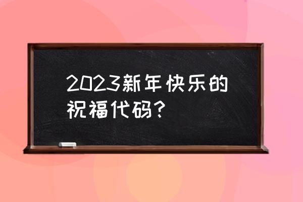 代码编程烟花特效 2023新年快乐的祝福代码？