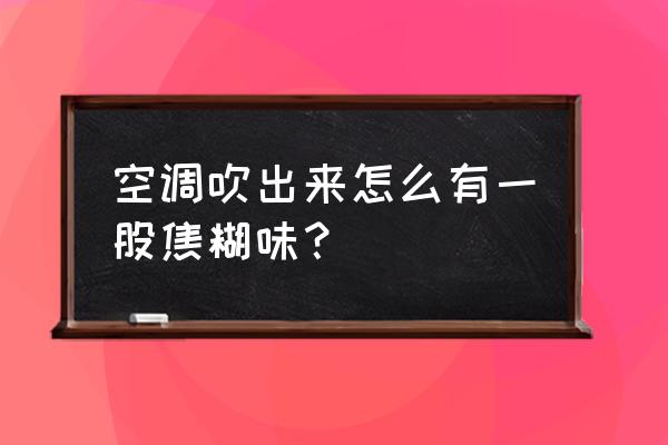 新空调一直有灰尘味 空调吹出来怎么有一股焦糊味？