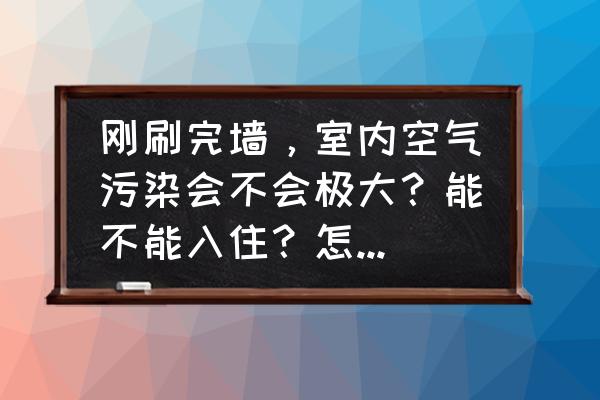 怎样降低室内装修污染 刚刷完墙，室内空气污染会不会极大？能不能入住？怎么清除呢？