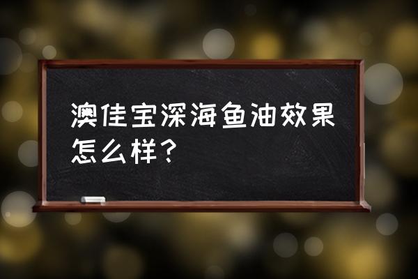 怎么挑选合格的鱼油 澳佳宝深海鱼油效果怎么样？