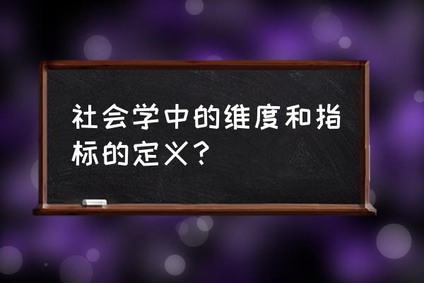 什么是维度通俗解释 社会学中的维度和指标的定义？