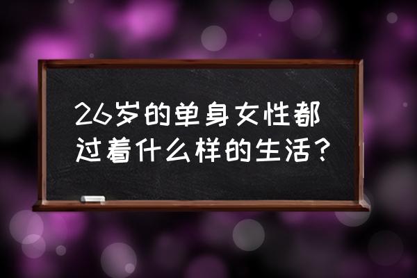 单身女孩下班后做什么好 26岁的单身女性都过着什么样的生活？