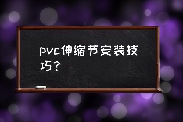 水管伸缩接头怎么安装 pvc伸缩节安装技巧？