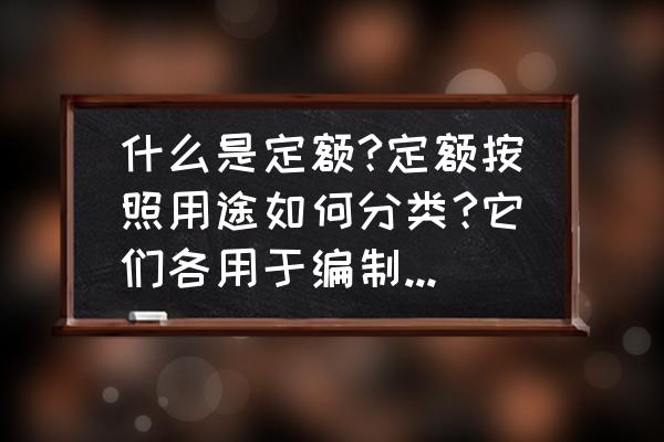 建筑工程定额与预算基础知识 什么是定额?定额按照用途如何分类?它们各用于编制什么阶段的造价文件？