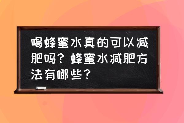 蜂蜜柠檬水减肥做法 喝蜂蜜水真的可以减肥吗？蜂蜜水减肥方法有哪些？