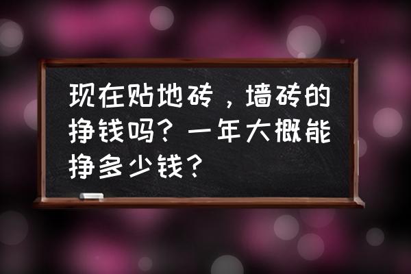 家装哪个环节最赚钱 现在贴地砖，墙砖的挣钱吗？一年大概能挣多少钱？