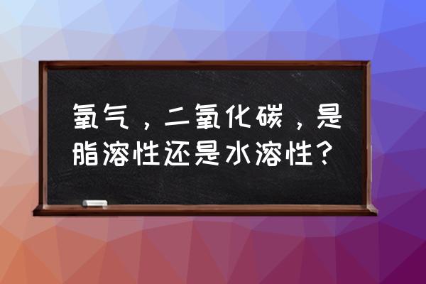 区分氧气和二氧化碳的两种方法 氧气，二氧化碳，是脂溶性还是水溶性？