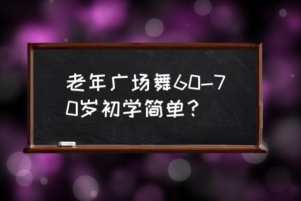 广场舞基本步法教程完整版 老年广场舞60-70岁初学简单？