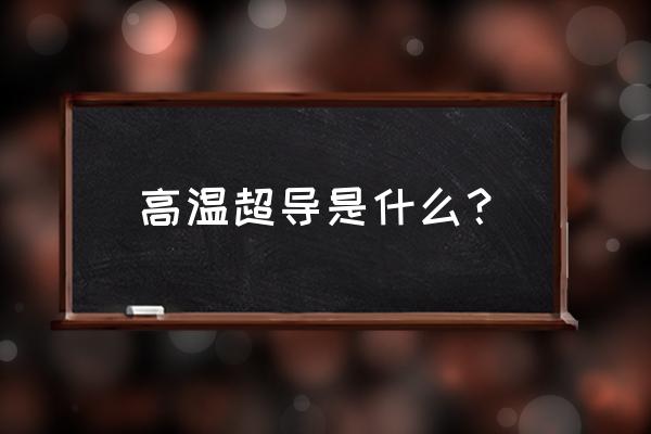 高温超导体最新的研究成果 高温超导是什么？