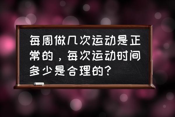 正常人如何正确的运动 每周做几次运动是正常的，每次运动时间多少是合理的？