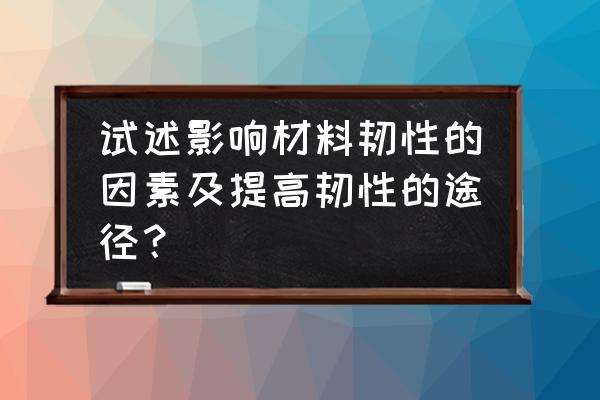 弹力的大小与哪三个因素有关 试述影响材料韧性的因素及提高韧性的途径？