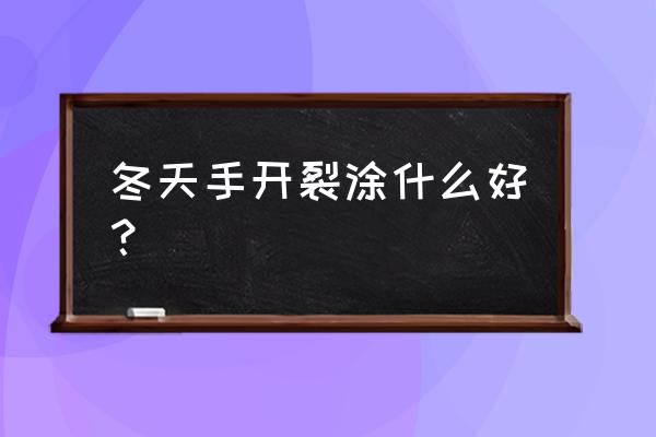 冬季手部干燥粗糙裂口怎么修复 冬天手开裂涂什么好？