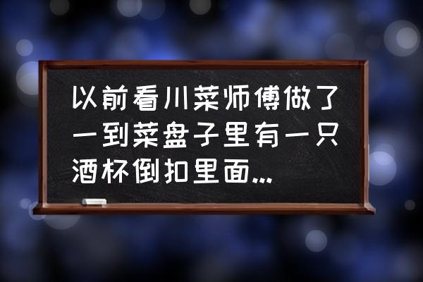 用一次性纸杯怎么变成一个盘子 以前看川菜师傅做了一到菜盘子里有一只酒杯倒扣里面装的是什么，是怎么做到的，一般做什么菜被用到？