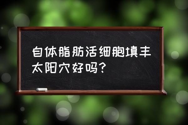 自体脂肪丰太阳穴亲身经历 自体脂肪活细胞填丰太阳穴好吗？