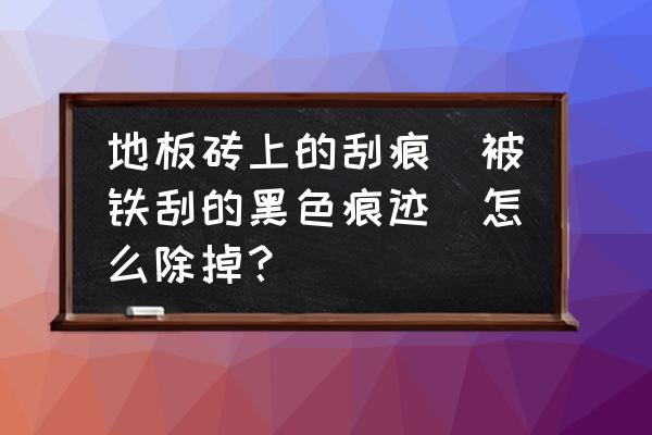 瓷砖上的黑色划痕怎么去除小窍门 地板砖上的刮痕(被铁刮的黑色痕迹)怎么除掉？