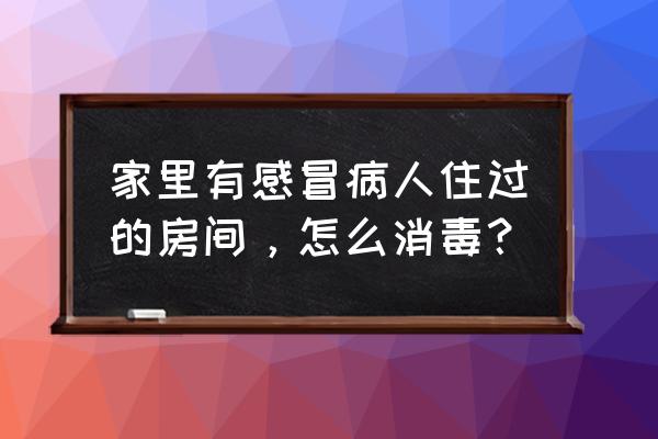 房间的正确消毒方法 家里有感冒病人住过的房间，怎么消毒？