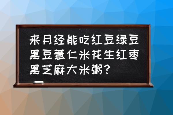 绿豆薏仁粥适合哪种人 来月经能吃红豆绿豆黑豆薏仁米花生红枣黑芝麻大米粥？