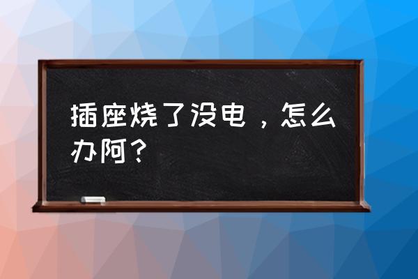 插座突然嘭一声没电了怎么解决 插座烧了没电，怎么办阿？