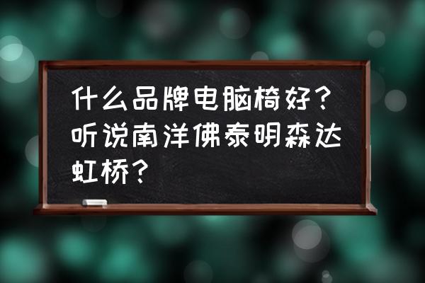 什么牌子的电脑椅质量好 什么品牌电脑椅好？听说南洋佛泰明森达虹桥？