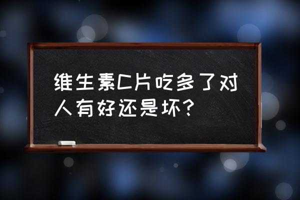 维生素吃多了会不会致死 维生素C片吃多了对人有好还是坏？