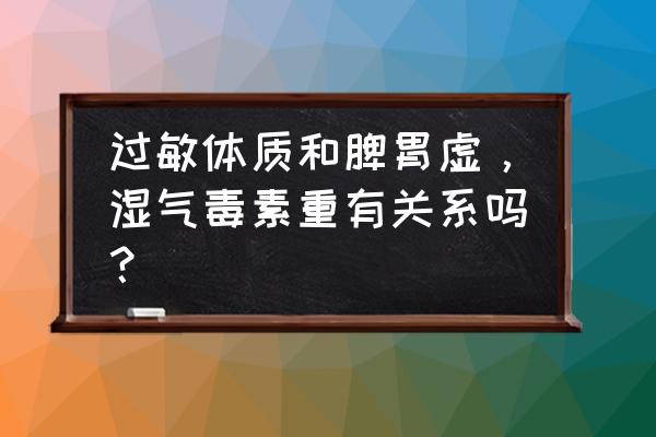 皮肤因为湿毒引起的过敏是怎样的 过敏体质和脾胃虚，湿气毒素重有关系吗？