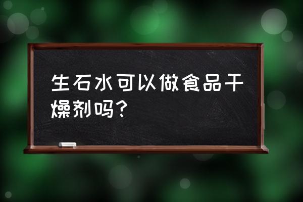 生石灰可以做富脂食品干燥剂么 生石水可以做食品干燥剂吗？